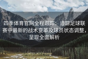 四季体育官网全程跟踪：追踪足球联赛中最新的战术变革及球员状态调整，呈现全面解析