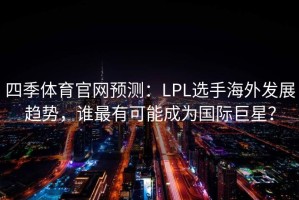 四季体育官网预测：LPL选手海外发展趋势，谁最有可能成为国际巨星？