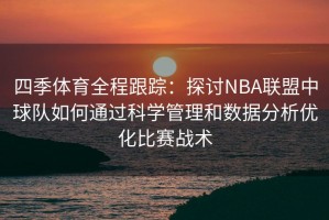 四季体育全程跟踪：探讨NBA联盟中球队如何通过科学管理和数据分析优化比赛战术