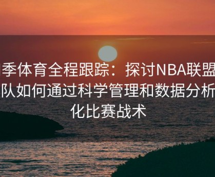 四季体育全程跟踪：探讨NBA联盟中球队如何通过科学管理和数据分析优化比赛战术