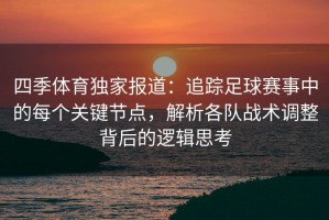 四季体育独家报道：追踪足球赛事中的每个关键节点，解析各队战术调整背后的逻辑思考