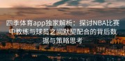 四季体育app独家解析：探讨NBA比赛中教练与球员之间默契配合的背后数据与策略思考