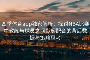 四季体育app独家解析：探讨NBA比赛中教练与球员之间默契配合的背后数据与策略思考