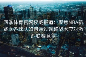 四季体育官网权威报道：聚焦NBA新赛季各球队如何通过调整战术应对激烈联赛竞争