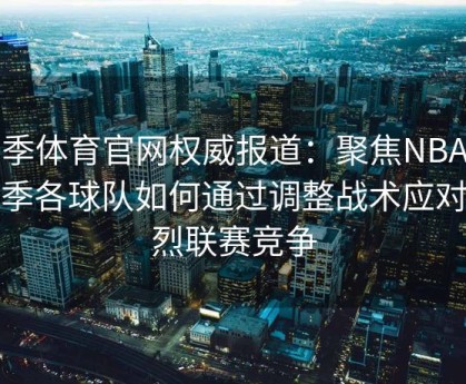 四季体育官网权威报道：聚焦NBA新赛季各球队如何通过调整战术应对激烈联赛竞争