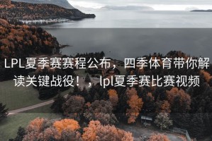 LPL夏季赛赛程公布，四季体育带你解读关键战役！，lpl夏季赛比赛视频