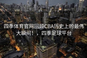 四季体育官网回顾CBA历史上的最伟大瞬间！，四季足球平台