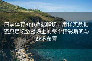 四季体育app数据解读：用详实数据还原足坛激战场上的每个精彩瞬间与战术布置