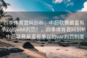 四季体育官网剖析：中超联赛最富有争议的VAR判罚！，四季体育官网剖析_中超联赛最富有争议的var判罚制度