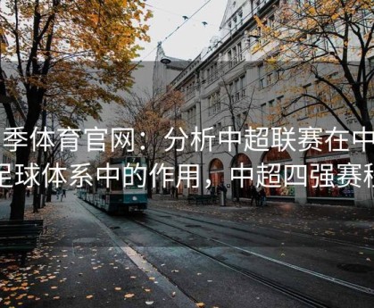 四季体育官网：分析中超联赛在中国足球体系中的作用，中超四强赛程