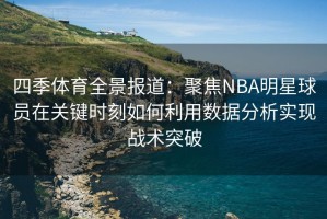 四季体育全景报道：聚焦NBA明星球员在关键时刻如何利用数据分析实现战术突破