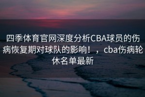 四季体育官网深度分析CBA球员的伤病恢复期对球队的影响！，cba伤病轮休名单最新