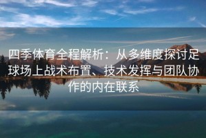 四季体育全程解析：从多维度探讨足球场上战术布置、技术发挥与团队协作的内在联系