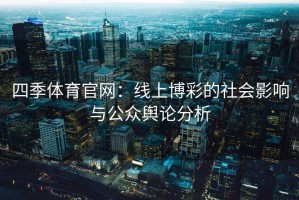 四季体育官网：线上博彩的社会影响与公众舆论分析