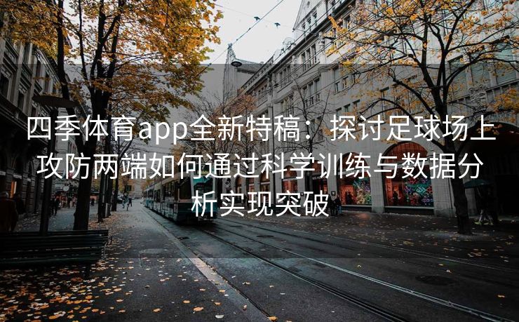 四季体育app全新特稿：探讨足球场上攻防两端如何通过科学训练与数据分析实现突破