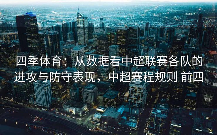 四季体育：从数据看中超联赛各队的进攻与防守表现，中超赛程规则 前四