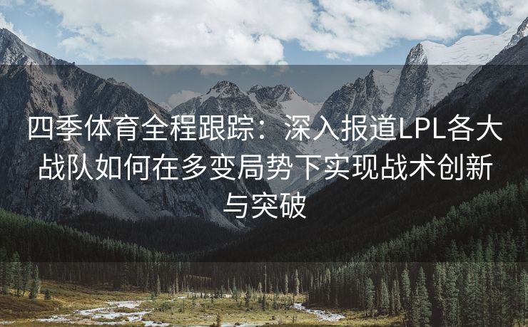 四季体育全程跟踪：深入报道LPL各大战队如何在多变局势下实现战术创新与突破