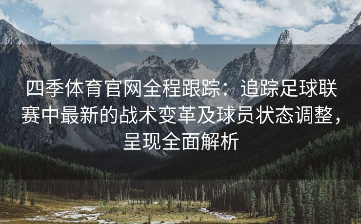 四季体育官网全程跟踪：追踪足球联赛中最新的战术变革及球员状态调整，呈现全面解析