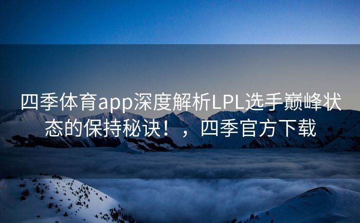 四季体育app深度解析LPL选手巅峰状态的保持秘诀！，四季官方下载