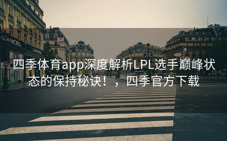 四季体育app深度解析LPL选手巅峰状态的保持秘诀！，四季官方下载