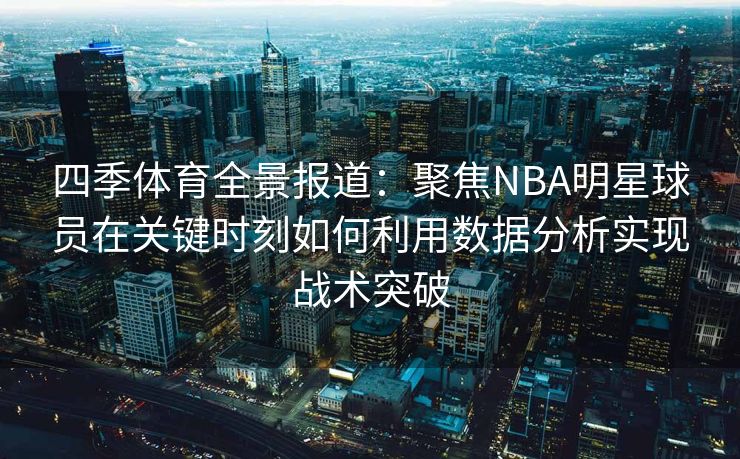 四季体育全景报道：聚焦NBA明星球员在关键时刻如何利用数据分析实现战术突破