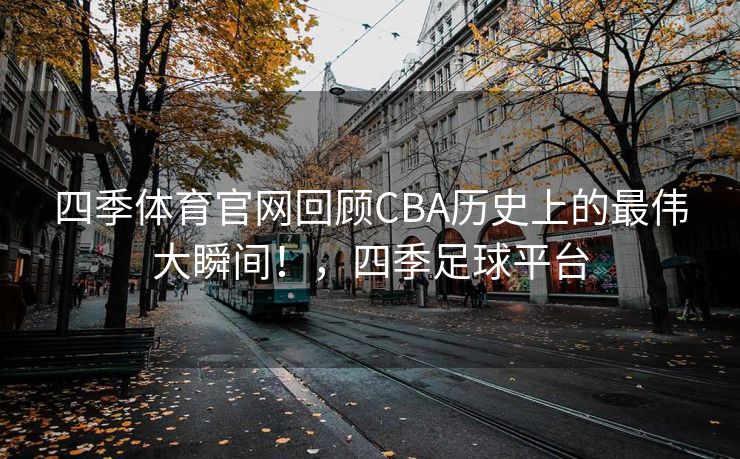 四季体育官网回顾CBA历史上的最伟大瞬间！，四季足球平台