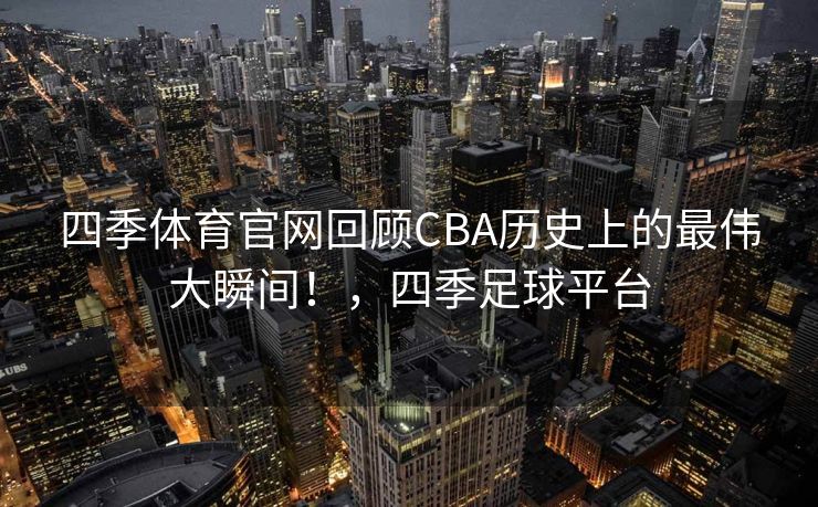 四季体育官网回顾CBA历史上的最伟大瞬间！，四季足球平台