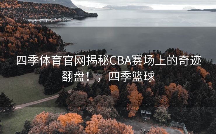 四季体育官网揭秘CBA赛场上的奇迹翻盘！，四季篮球