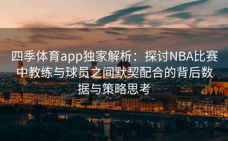 四季体育app独家解析：探讨NBA比赛中教练与球员之间默契配合的背后数据与策略思考