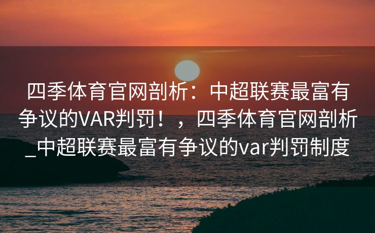 四季体育官网剖析：中超联赛最富有争议的VAR判罚！，四季体育官网剖析_中超联赛最富有争议的var判罚制度