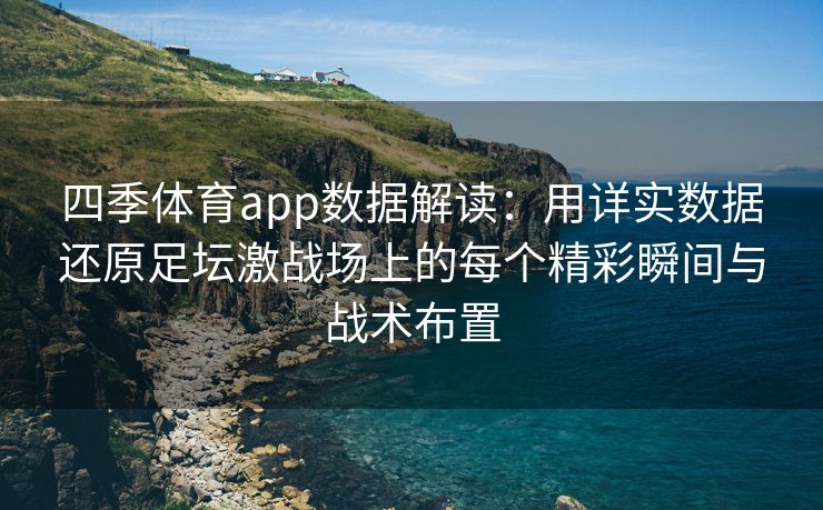 四季体育app数据解读：用详实数据还原足坛激战场上的每个精彩瞬间与战术布置