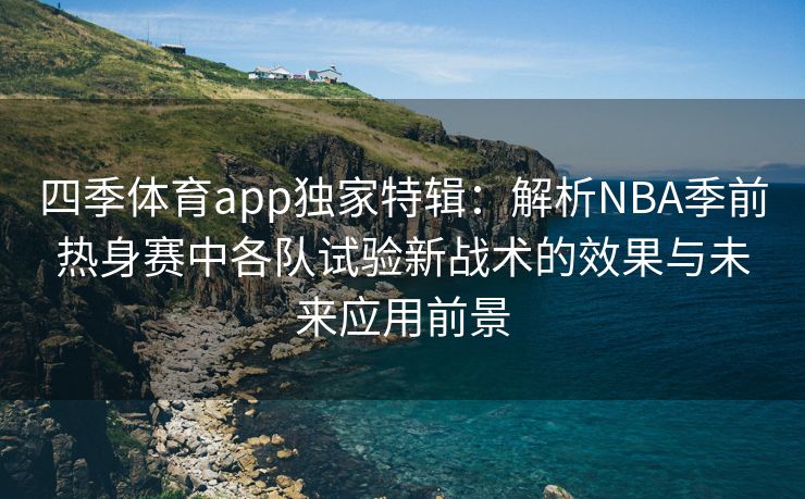 四季体育app独家特辑：解析NBA季前热身赛中各队试验新战术的效果与未来应用前景