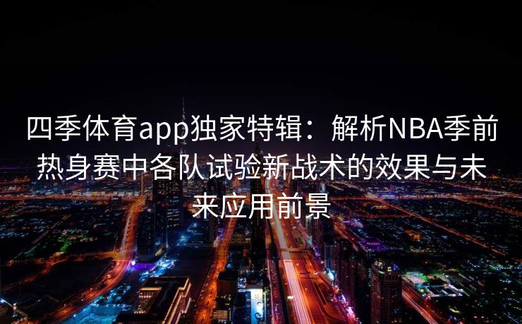 四季体育app独家特辑：解析NBA季前热身赛中各队试验新战术的效果与未来应用前景