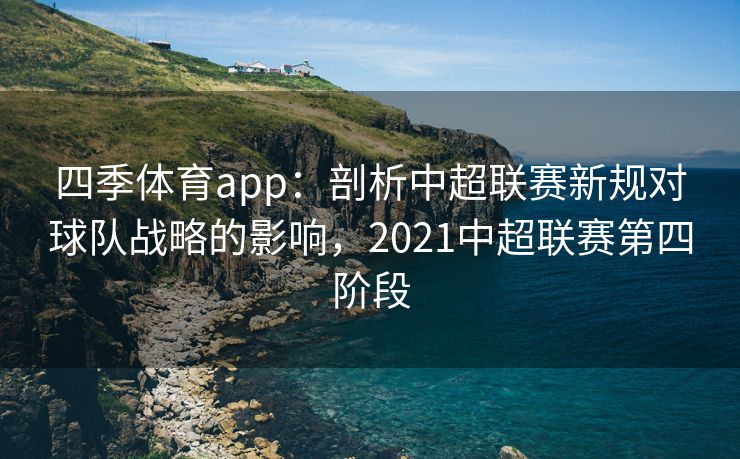 四季体育app：剖析中超联赛新规对球队战略的影响，2021中超联赛第四阶段