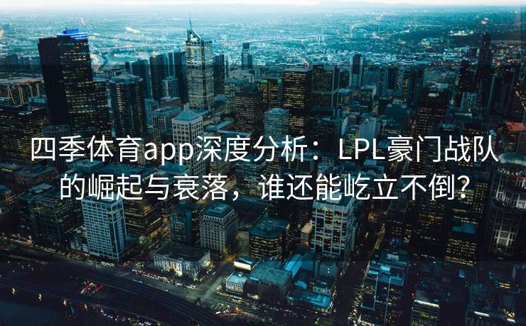 四季体育app深度分析：LPL豪门战队的崛起与衰落，谁还能屹立不倒？