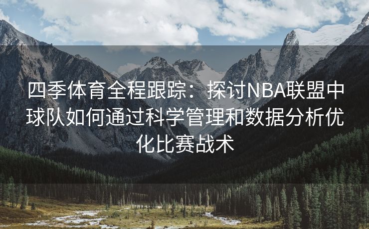 四季体育全程跟踪：探讨NBA联盟中球队如何通过科学管理和数据分析优化比赛战术