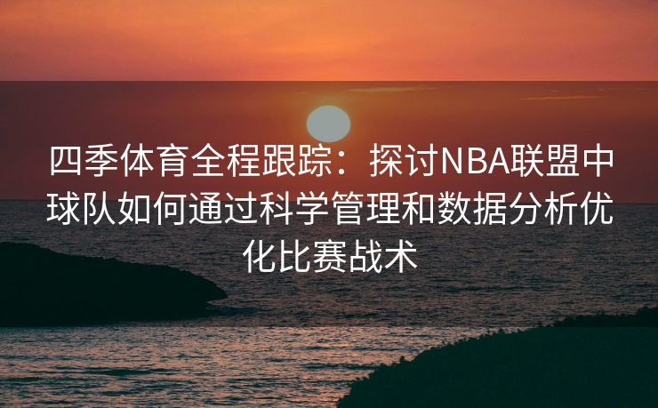 四季体育全程跟踪：探讨NBA联盟中球队如何通过科学管理和数据分析优化比赛战术