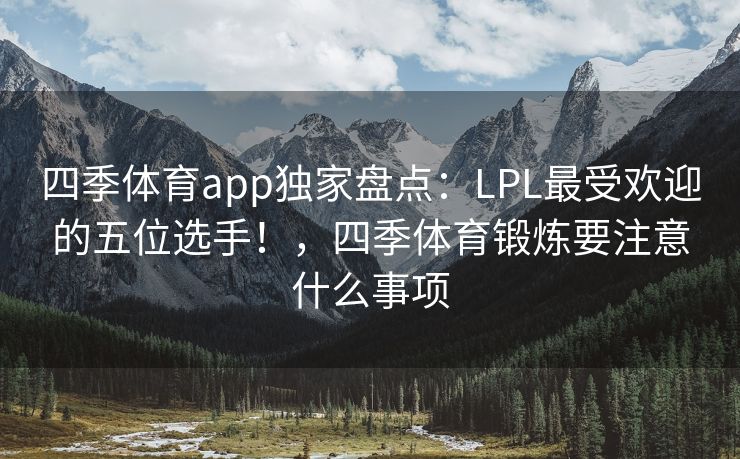 四季体育app独家盘点：LPL最受欢迎的五位选手！，四季体育锻炼要注意什么事项