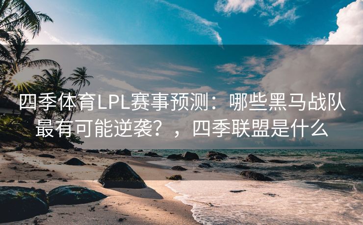 四季体育LPL赛事预测：哪些黑马战队最有可能逆袭？，四季联盟是什么