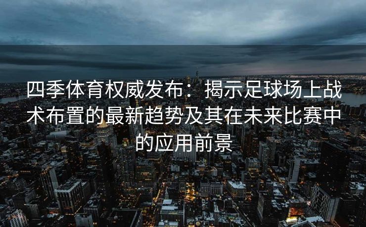 四季体育权威发布：揭示足球场上战术布置的最新趋势及其在未来比赛中的应用前景