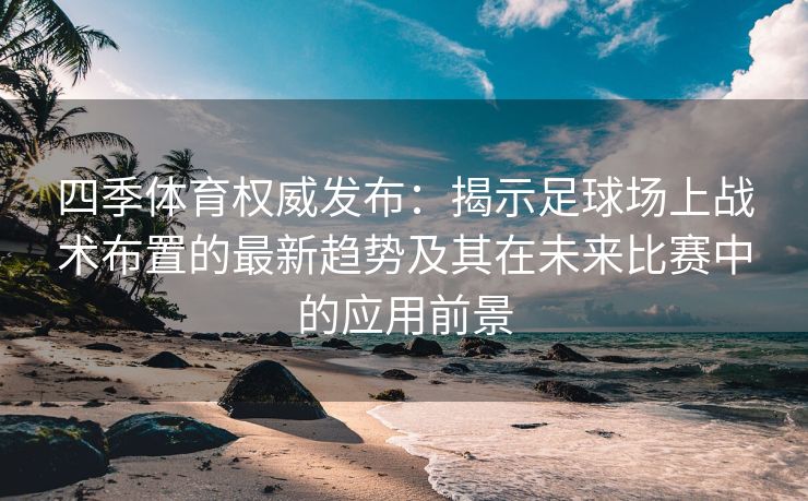 四季体育权威发布：揭示足球场上战术布置的最新趋势及其在未来比赛中的应用前景