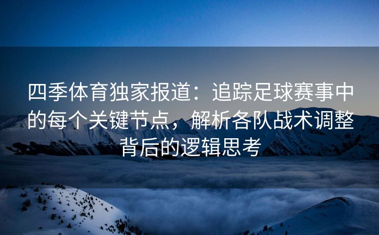 四季体育独家报道：追踪足球赛事中的每个关键节点，解析各队战术调整背后的逻辑思考